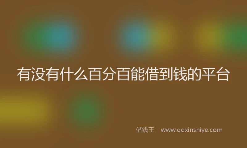 有没有什么百分百能借到钱的平台