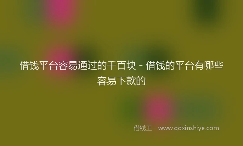 借钱平台容易通过的千百块 - 借钱的平台有哪些容易下款的