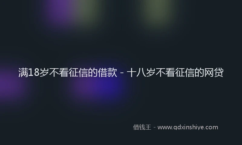 满18岁不看征信的借款 - 十八岁不看征信的网贷