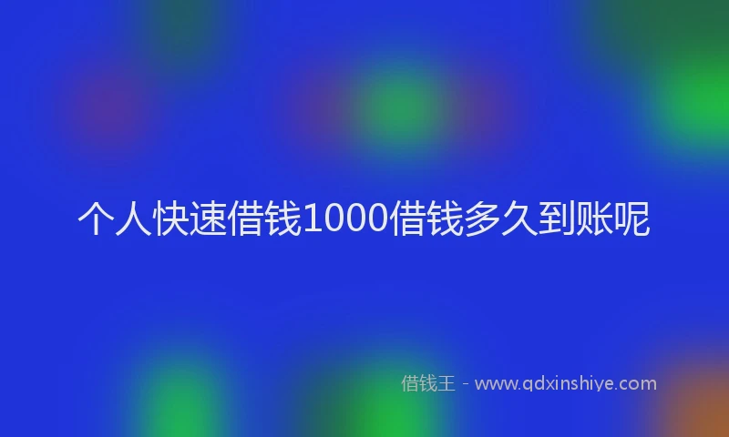 个人快速借钱1000借钱多久到账呢