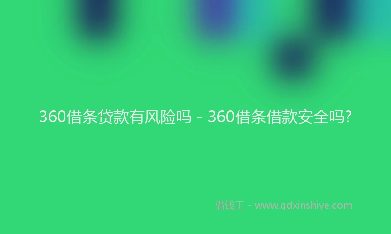 360借条贷款有风险吗 - 360借条借款安全吗?