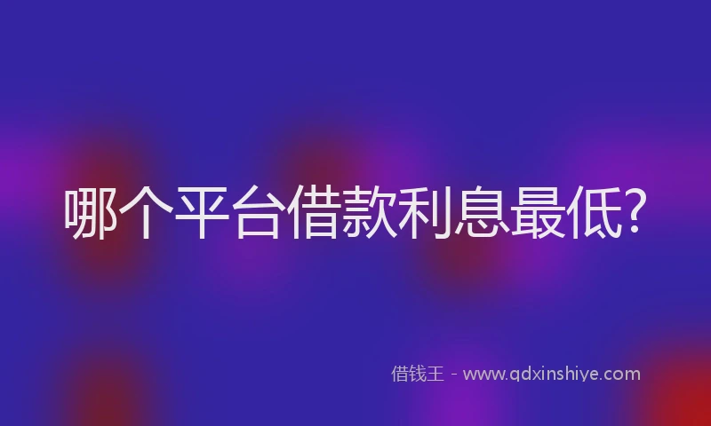 哪个平台借款利息最低?