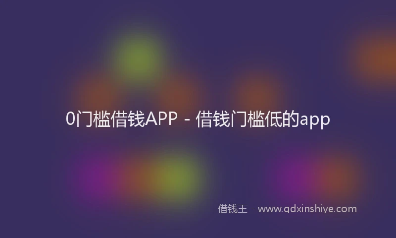 0门槛借钱APP - 借钱门槛低的app