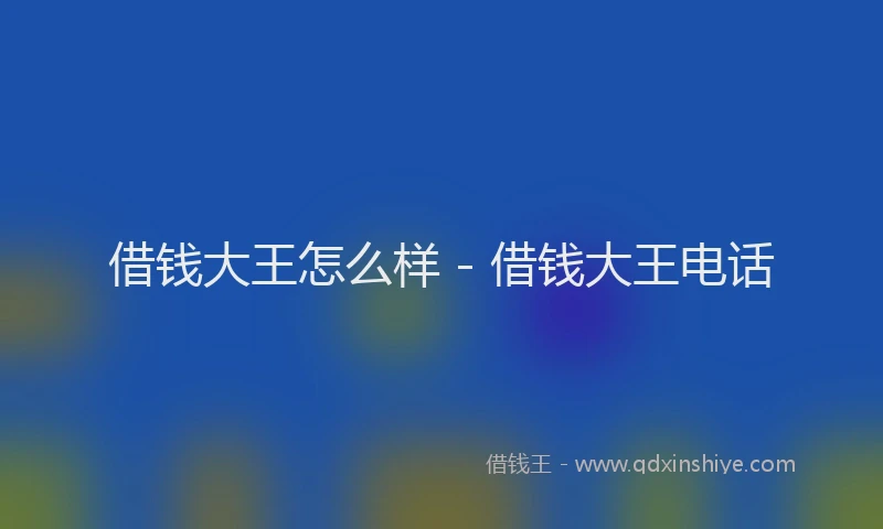 借钱大王怎么样 - 借钱大王电话