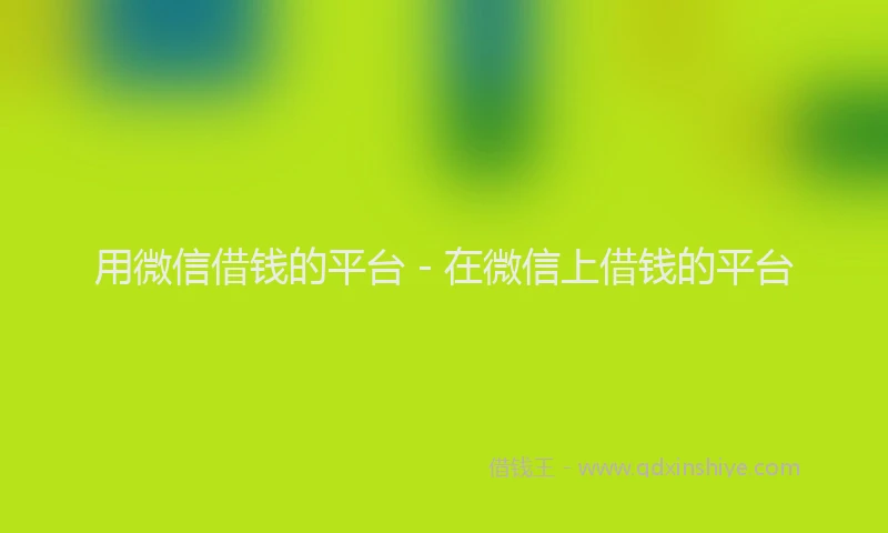 用微信借钱的平台 - 在微信上借钱的平台