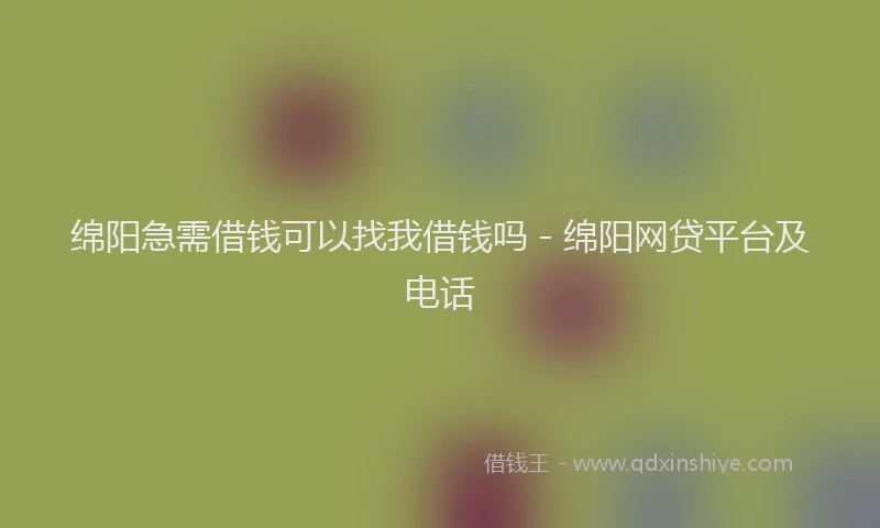 绵阳急需借钱可以找我借钱吗 - 绵阳网贷平台及电话