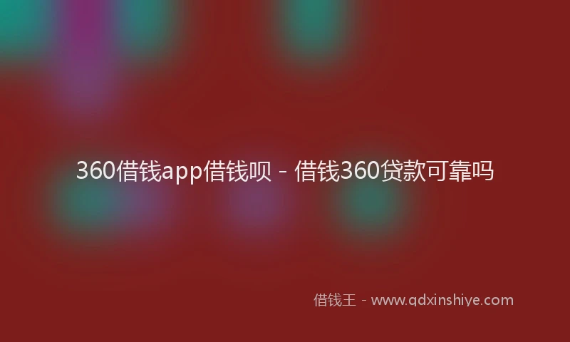 360借钱app借钱呗 - 借钱360贷款可靠吗
