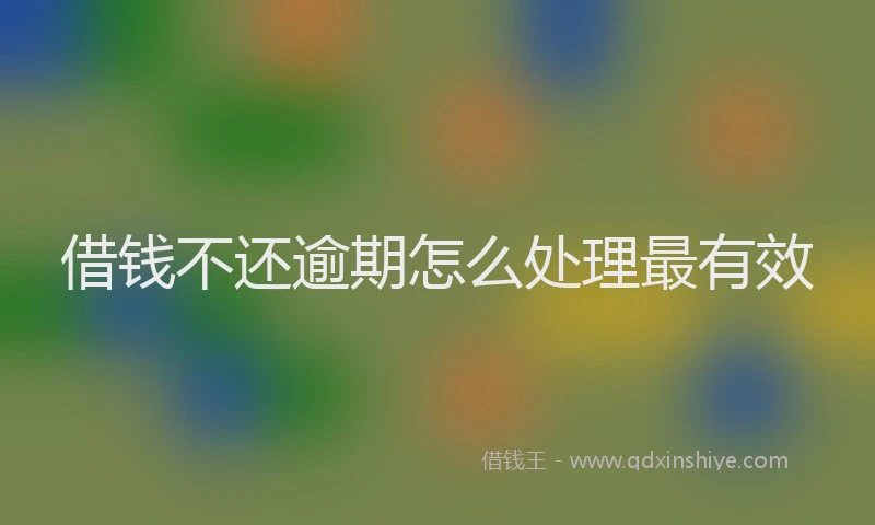 借钱不还逾期怎么处理最有效