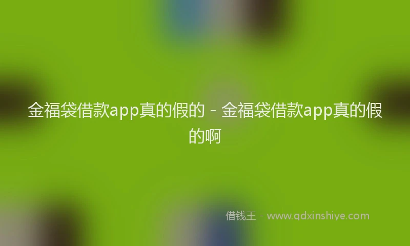 金福袋借款app真的假的 - 金福袋借款app真的假的啊