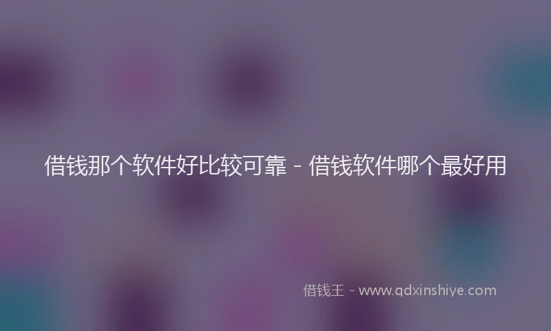 借钱那个软件好比较可靠 - 借钱软件哪个最好用