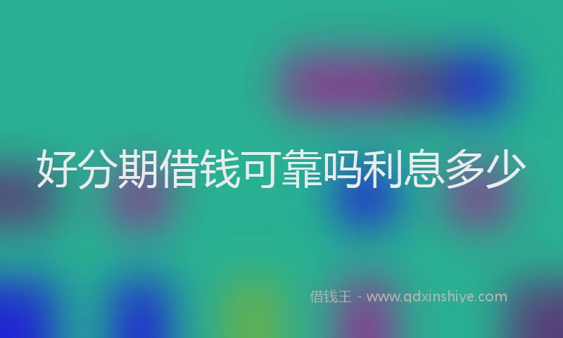 好分期借钱可靠吗利息多少