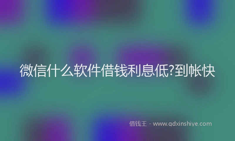 微信什么软件借钱利息低?到帐快