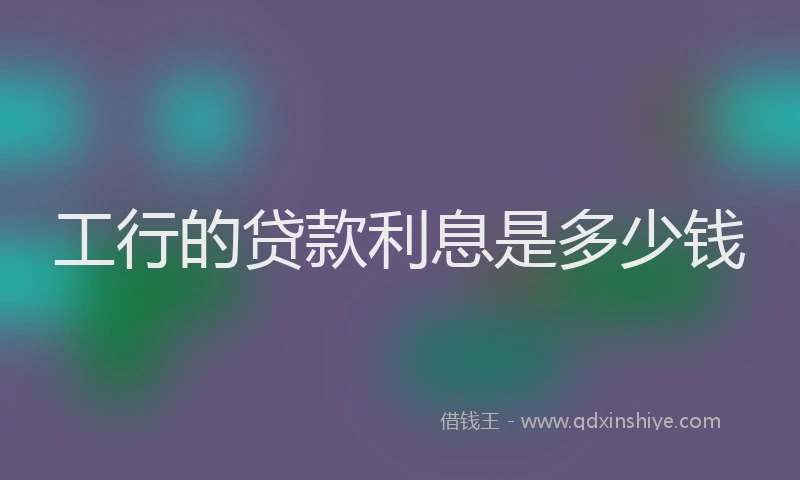 工行的贷款利息是多少钱