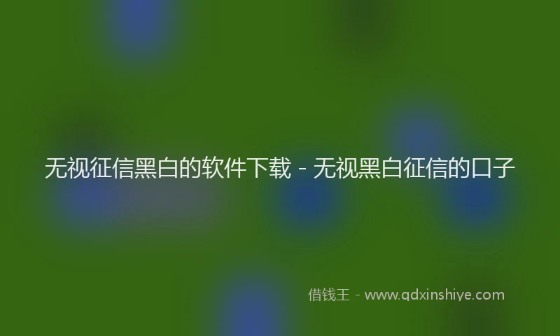 无视征信黑白的软件下载 - 无视黑白征信的口子