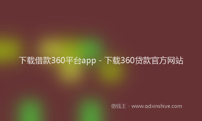 下载借款360平台app - 下载360贷款官方网站