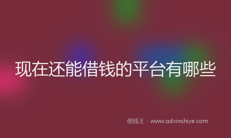 现在还能借钱的平台有哪些