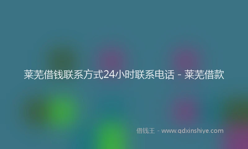 莱芜借钱联系方式24小时联系电话 - 莱芜借款