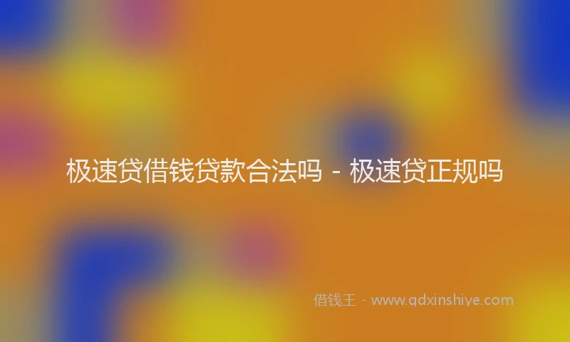 极速贷借钱贷款合法吗 - 极速贷正规吗