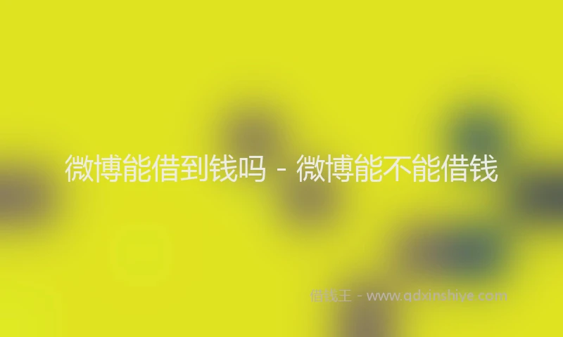 微博能借到钱吗 - 微博能不能借钱