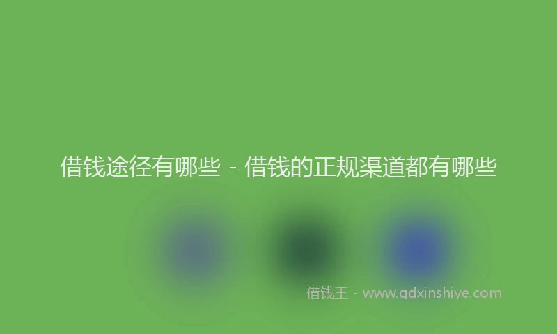 借钱途径有哪些 - 借钱的正规渠道都有哪些