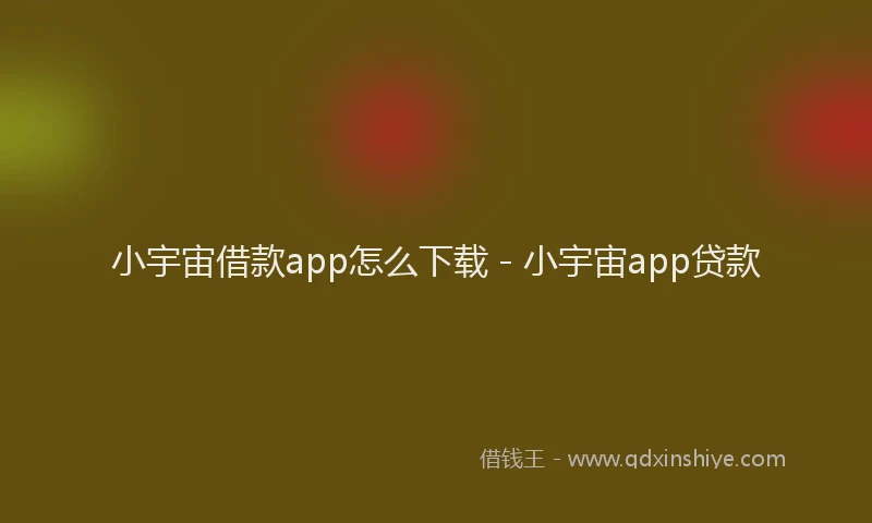 小宇宙借款app怎么下载 - 小宇宙app贷款