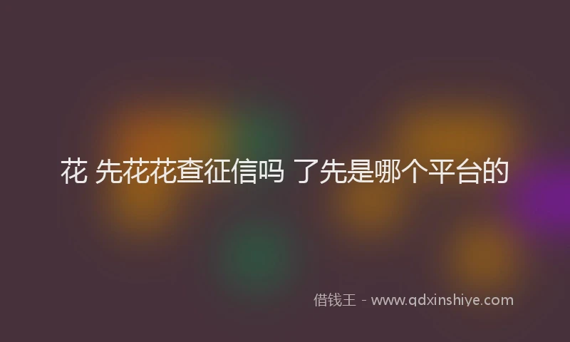 花 先花花查征信吗 了先是哪个平台的