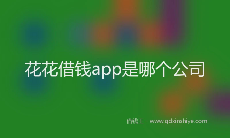 花花借钱app是哪个公司