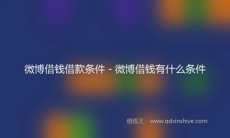 微博借钱借款条件 - 微博借钱有什么条件
