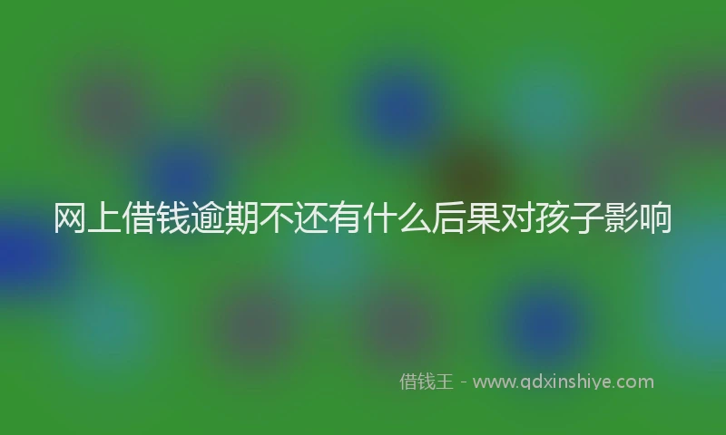 网上借钱逾期不还有什么后果对孩子影响