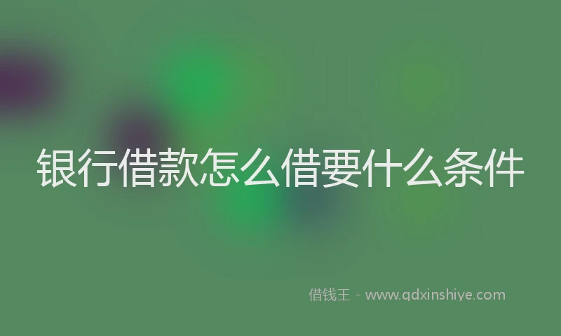 银行借款怎么借要什么条件