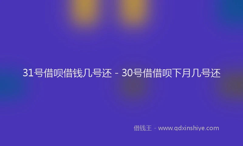 31号借呗借钱几号还 - 30号借借呗下月几号还