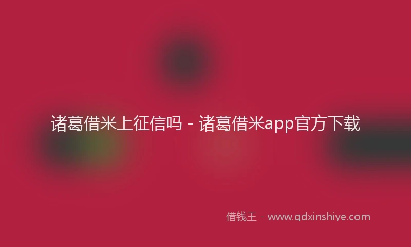 诸葛借米上征信吗 - 诸葛借米app官方下载