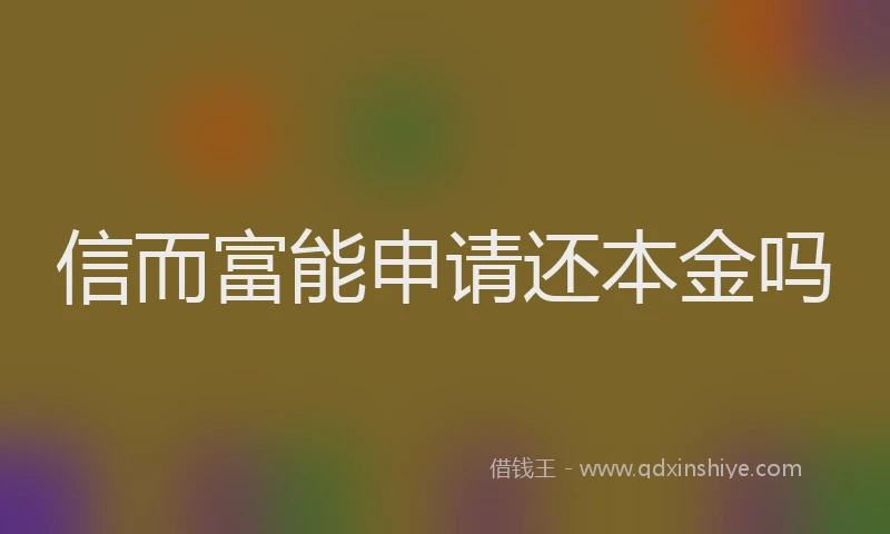信而富能申请还本金吗