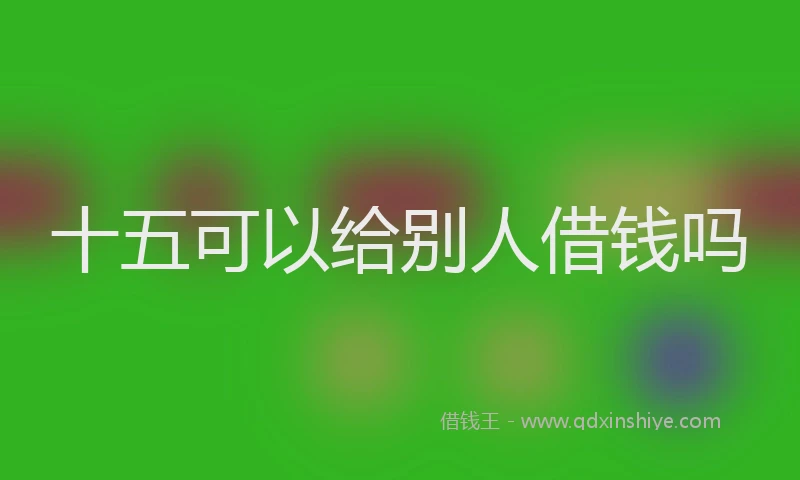 十五可以给别人借钱吗