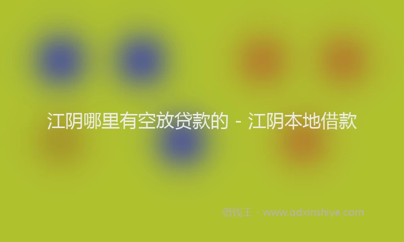 江阴哪里有空放贷款的 - 江阴本地借款