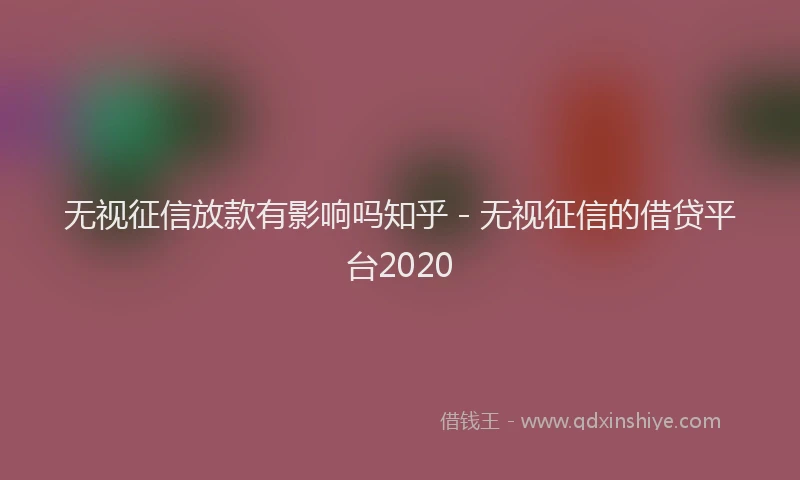 无视征信放款有影响吗知乎 - 无视征信的借贷平台2020