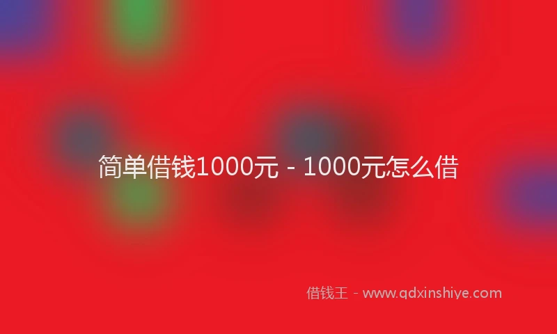 简单借钱1000元 - 1000元怎么借