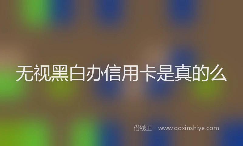 无视黑白办信用卡是真的么