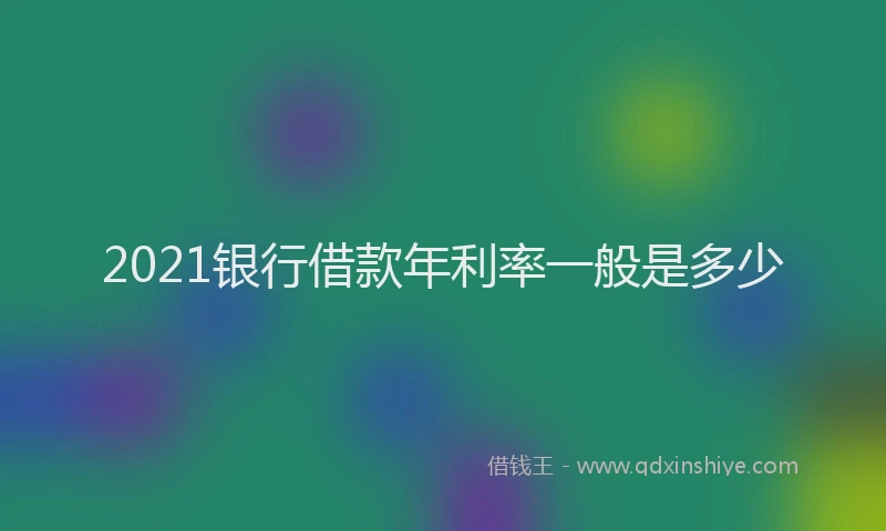 2021银行借款年利率一般是多少
