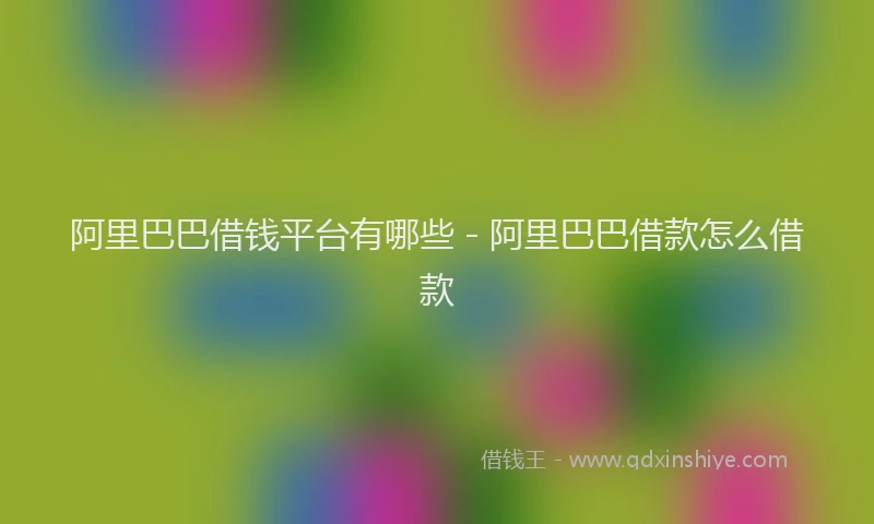 阿里巴巴借钱平台有哪些 - 阿里巴巴借款怎么借款