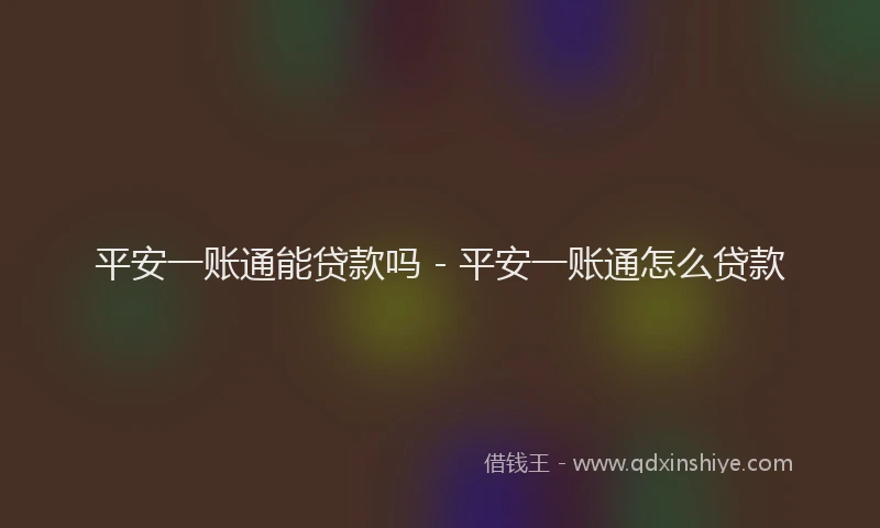 平安一账通能贷款吗 - 平安一账通怎么贷款
