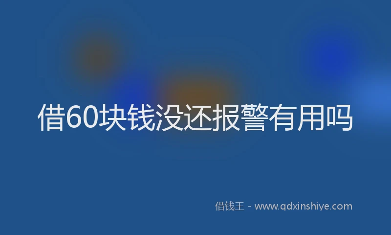 借60块钱没还报警有用吗