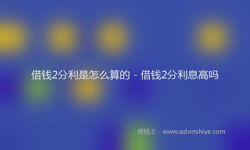 借钱2分利是怎么算的 - 借钱2分利息高吗