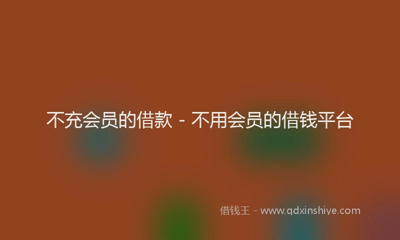 不充会员的借款 - 不用会员的借钱平台