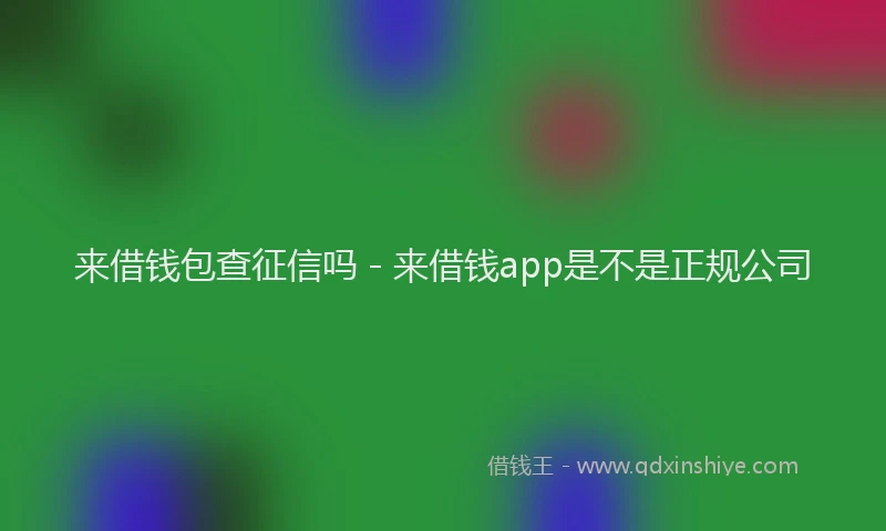 来借钱包查征信吗 - 来借钱app是不是正规公司