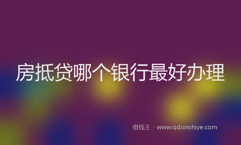 房抵贷哪个银行最好办理