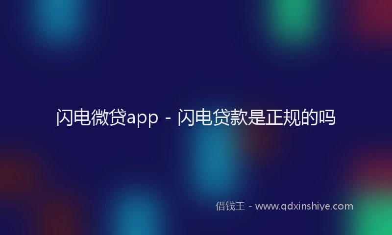 闪电微贷app - 闪电贷款是正规的吗