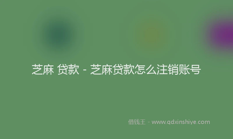 芝麻 贷款 - 芝麻贷款怎么注销账号