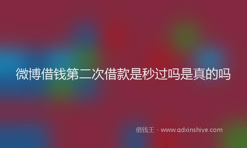 微博借钱第二次借款是秒过吗是真的吗