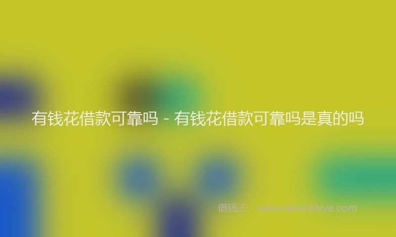 有钱花借款可靠吗 - 有钱花借款可靠吗是真的吗